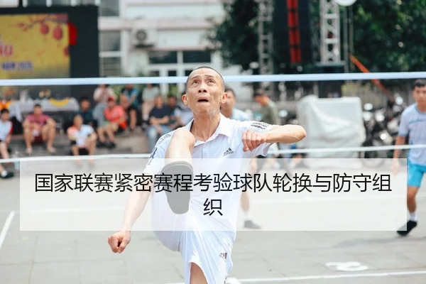 国家联赛紧密赛程考验球队轮换与防守组织